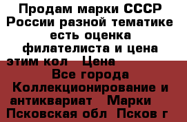 Продам марки СССР России разной тематике есть оценка филателиста и цена этим кол › Цена ­ 150 000 - Все города Коллекционирование и антиквариат » Марки   . Псковская обл.,Псков г.